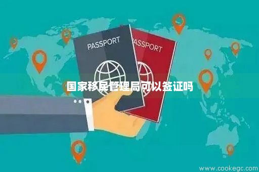 国家移民管理局可以签证吗