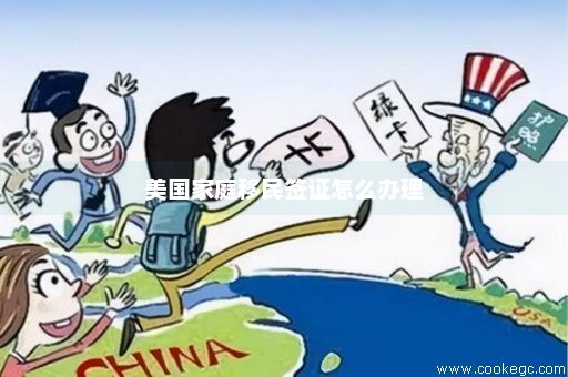 美国家庭移民签证怎么办理