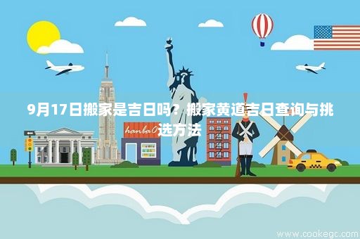 9月17日搬家是吉日吗？搬家黄道吉日查询与挑选方法