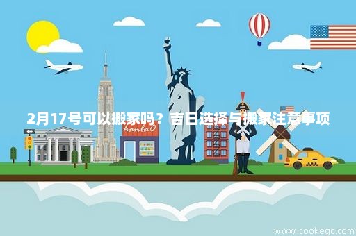 2月17号可以搬家吗？吉日选择与搬家注意事项