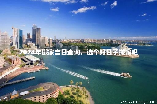 2024年搬家吉日查询，选个好日子搬家吧