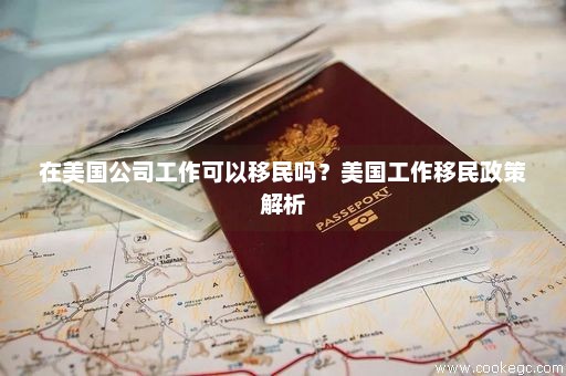 在美国公司工作可以移民吗？美国工作移民政策解析